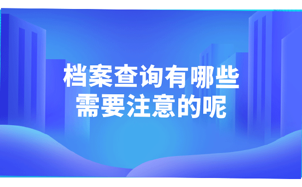 档案查询有哪些需要注意的呢?