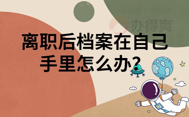 离职后档案在自己手里怎么办？