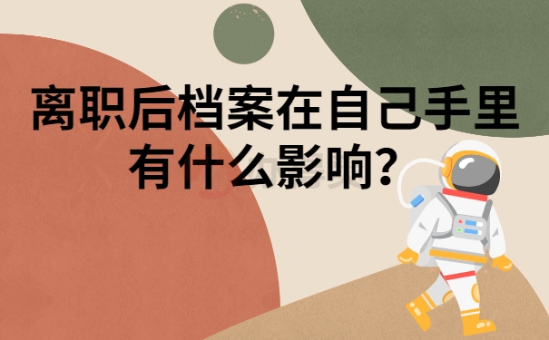 离职后档案在自己手里有什么影响？