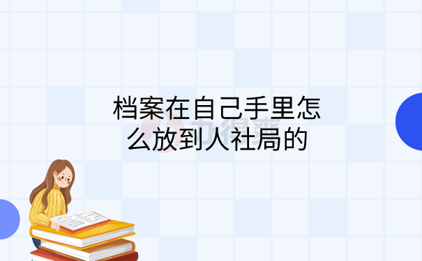 手里的档案怎么放到人社局