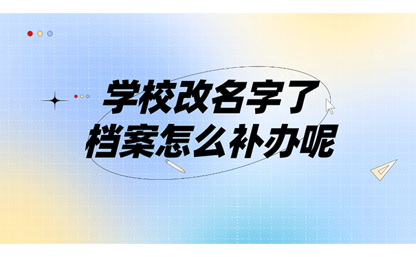 学校改名字了档案怎么补办呢？