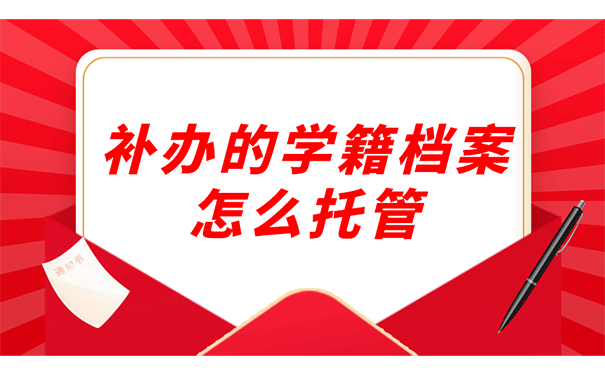 补办的学籍档案怎么托管？