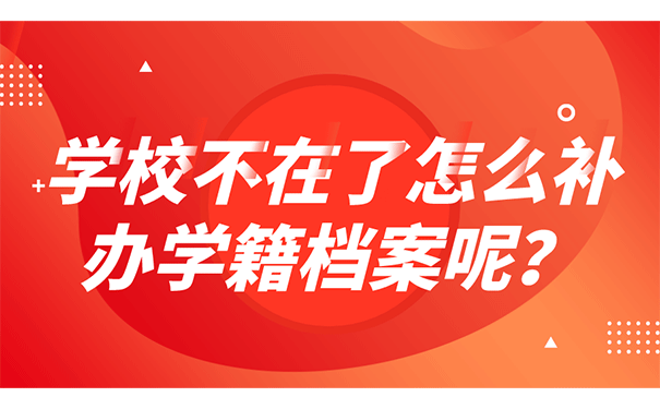 学校不在了怎么补办学籍档案呢？