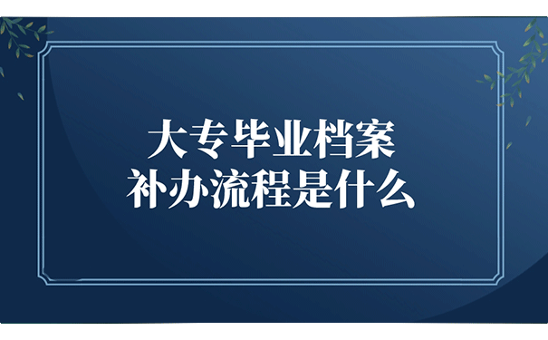 大专毕业档案补办流程是什么？