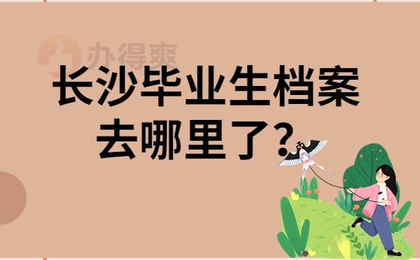 长沙毕业生档案去哪里了？