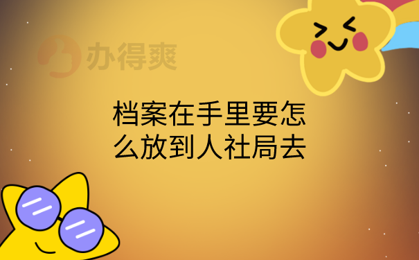 档案在手里怎么放到人社局