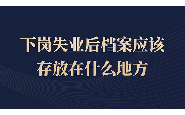 下岗失业后档案应该存放在什么地方？