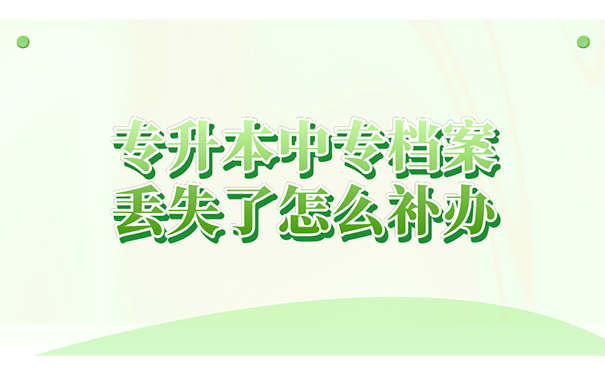 专升本中专档案丢失了怎么补办？