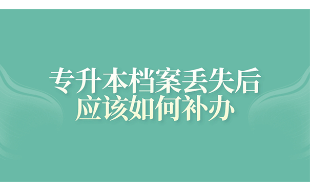 专升本档案丢失后应该如何补办？