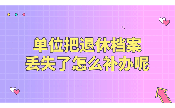 单位把退休档案丢失了怎么补办呢？