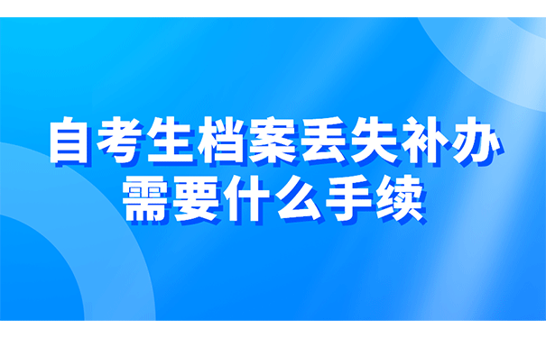 自考生档案丢失补办需要什么手续？