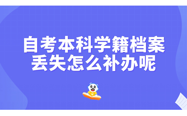 自考本科学籍档案丢失怎么补办呢？