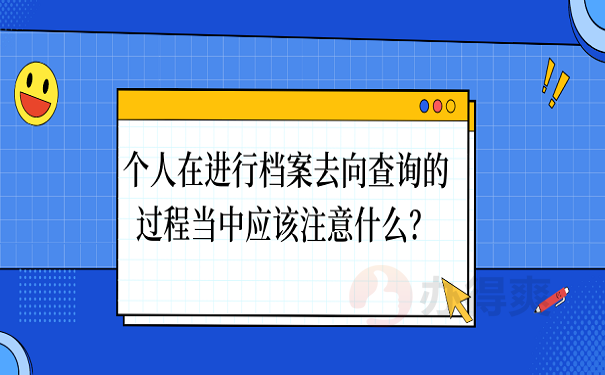 个人在进行档案去向查询的过程当中应该注意什么？