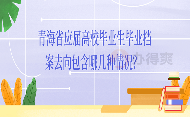 青海省应届高校毕业生毕业档案去向包含哪几种情况？