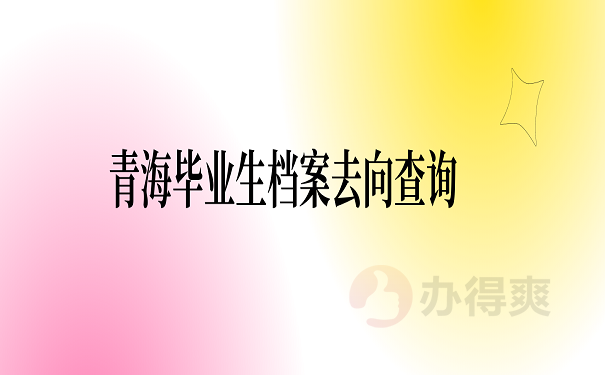 青海毕业生档案去向查询