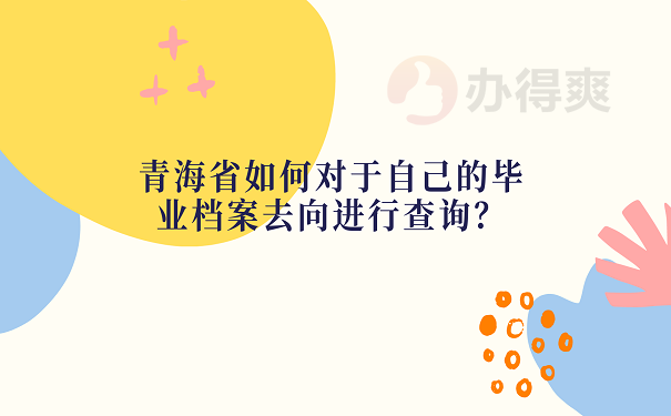青海省如何对于自己的毕业档案去向进行查询？