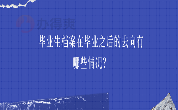 毕业生档案在毕业之后的去向有哪些情况？