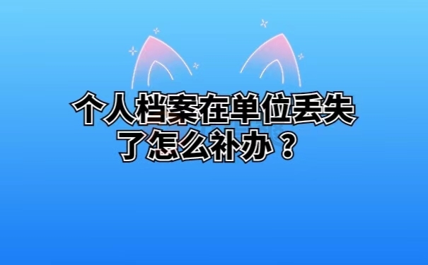 个人档案在单位丢失了怎么补办？