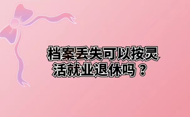 档案丢失可以按灵活就业退休吗？