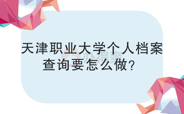 天津职业大学个人档案查询要怎么做？