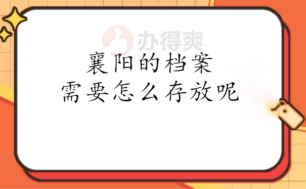 襄阳的档案需要怎么存放呢