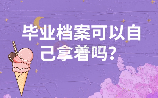 毕业档案可以自己拿着吗？