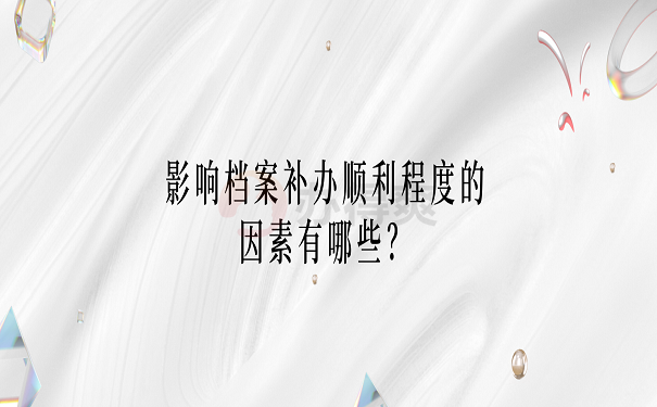 影响档案补办顺利程度的因素有哪些？