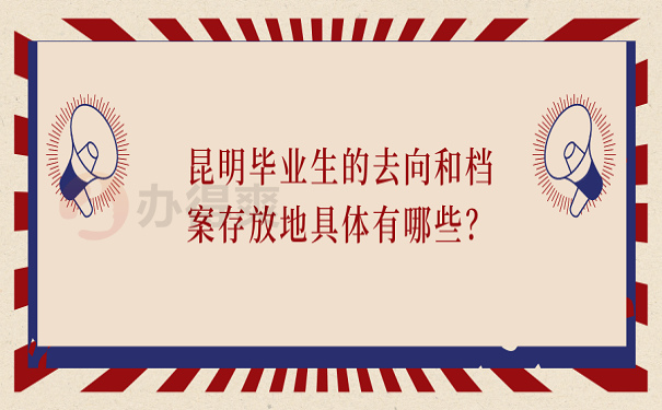 昆明毕业生的去向和档案存放地具体有哪些？