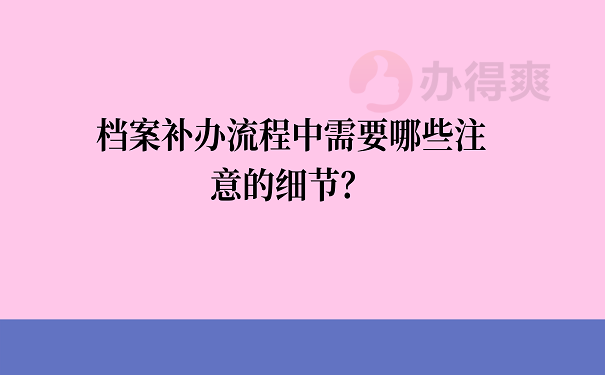 档案补办流程中需要哪些注意的细节？