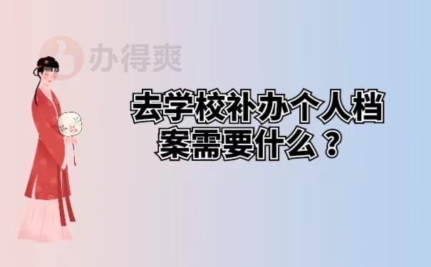 去学校补办个人档案需要什么 ？