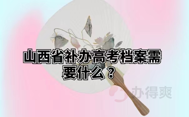 山西省补办高考档案需要什么 ？