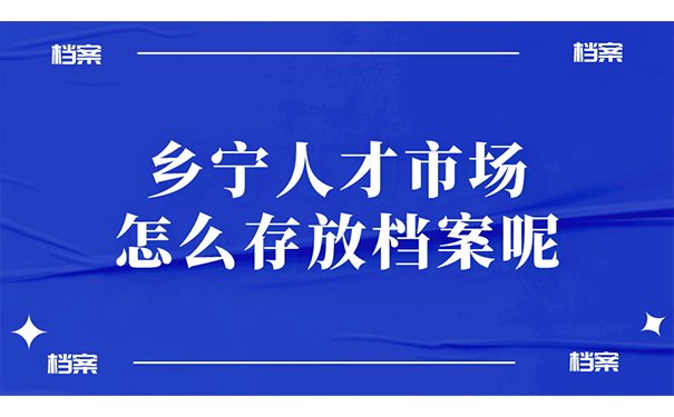 乡宁人才市场怎么存放档案呢？