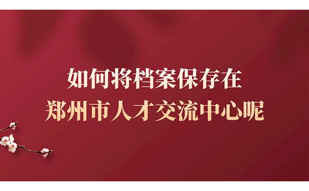 如何将档案保存在郑州市人才交流中心呢？