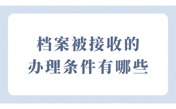 档案被接收的的办理条件有哪些？