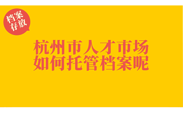 杭州市人才市场如何托管档案呢？