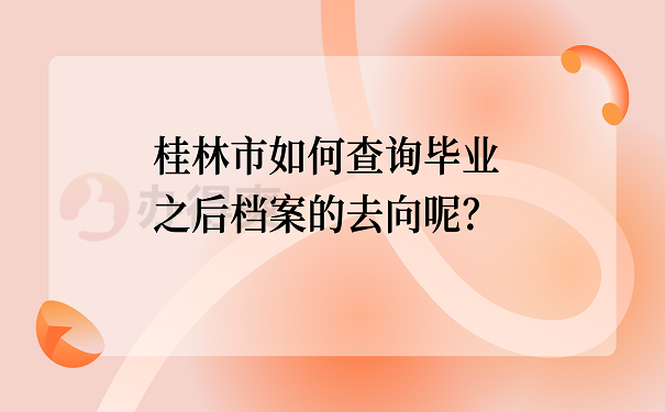 桂林市如何查询毕业之后档案的去向呢？