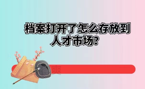 档案打开了怎么存放到人才市场？