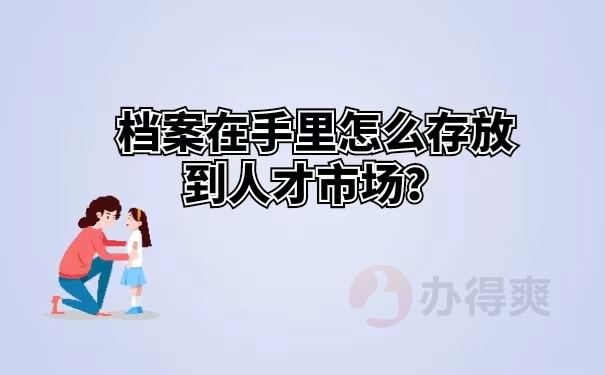 档案在手里怎么存放到人才市场？