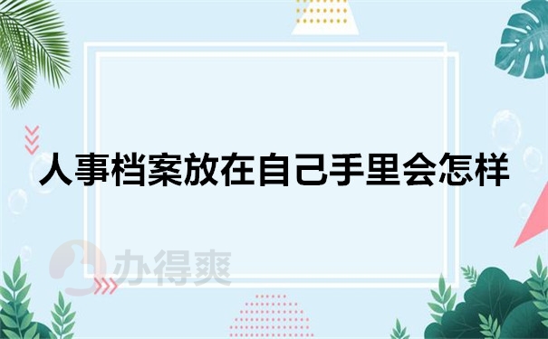 人事档案放在自己手里会怎样