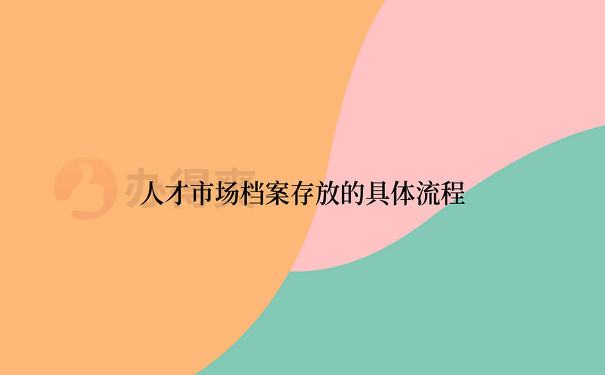 人才市场档案存放的具体流程