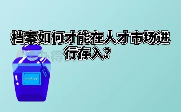 档案如何才能在人才市场进行存入？