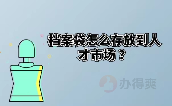 档案袋怎么存放到人才市场？