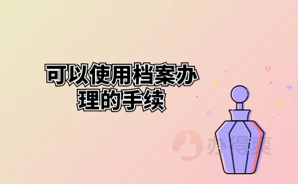 可以使用档案办理的手续