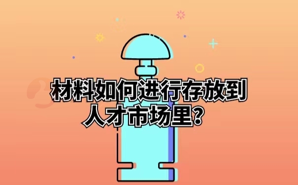 材料如何进行存放到人才市场里？