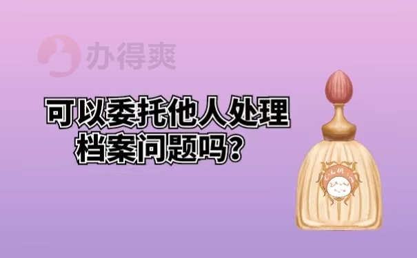 可以委托他人处理档案问题吗？