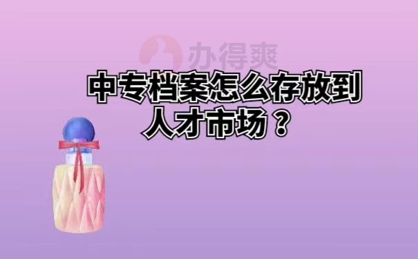 中专档案怎么存放到人才市场？