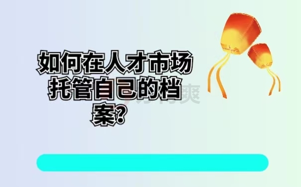 如何在人才市场托管自己的档案？