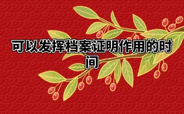 可以发挥档案证明作用的时间