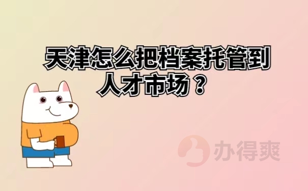 天津怎么把档案托管到人才市场？