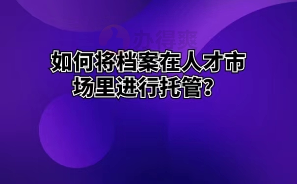 如何将档案在人才市场里进行托管？